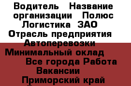 Водитель › Название организации ­ Полюс Логистика, ЗАО › Отрасль предприятия ­ Автоперевозки › Минимальный оклад ­ 45 000 - Все города Работа » Вакансии   . Приморский край,Владивосток г.